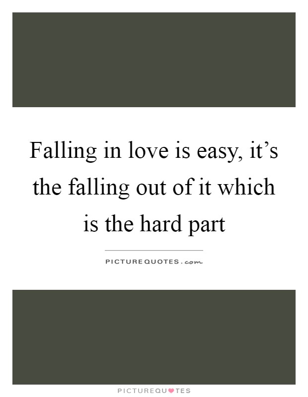 Falling in love is easy, it's the falling out of it which is the hard part Picture Quote #1