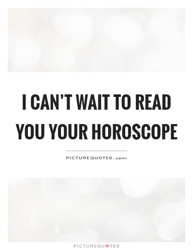 I can't wait to read you your horoscope Picture Quote #1