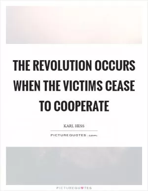 The revolution occurs when the victims cease to cooperate Picture Quote #1