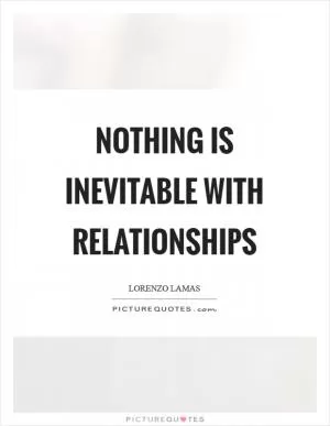 Nothing is inevitable with relationships Picture Quote #1
