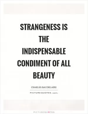 Strangeness is the indispensable condiment of all beauty Picture Quote #1