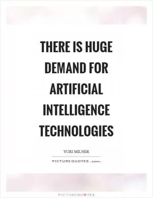 There is huge demand for artificial intelligence technologies Picture Quote #1