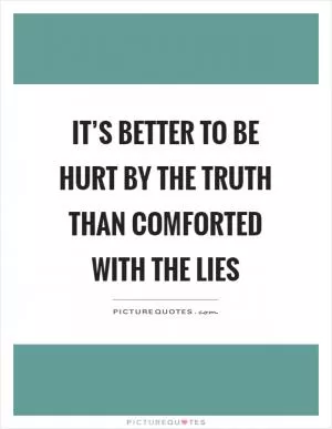 It’s better to be hurt by the truth than comforted with the lies Picture Quote #1