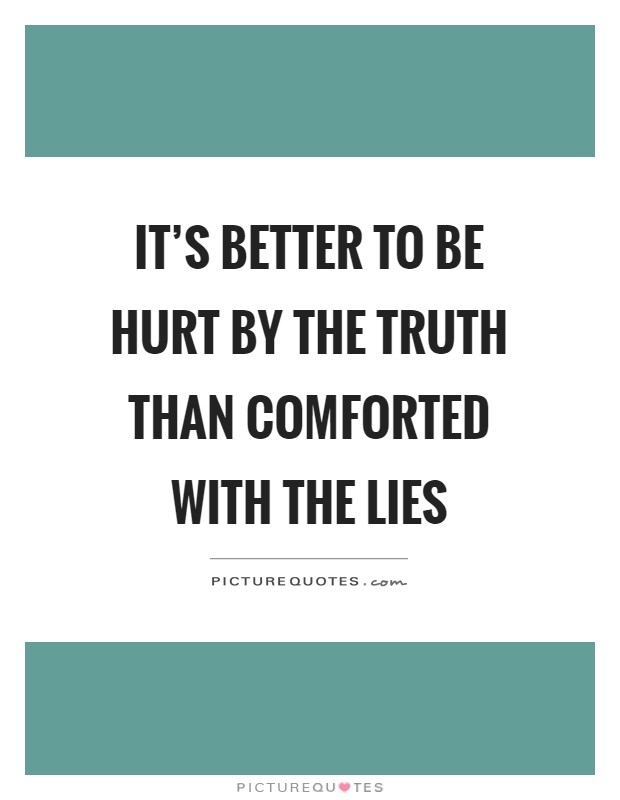 It's better to be hurt by the truth than comforted with the lies Picture Quote #1