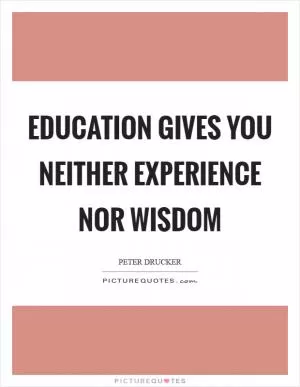 Education gives you neither experience nor wisdom Picture Quote #1
