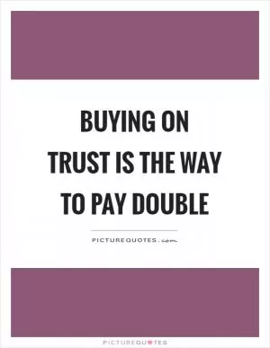 Buying on trust is the way to pay double Picture Quote #1