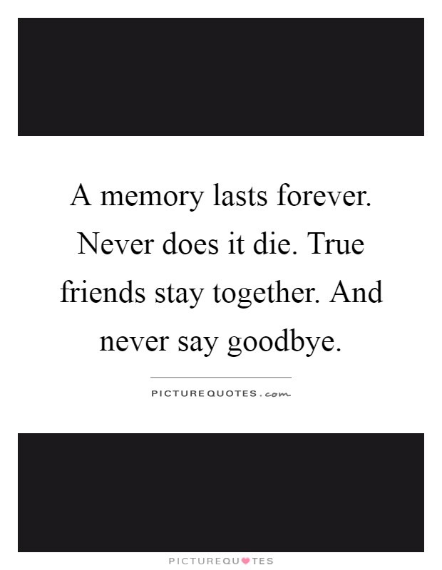 A memory lasts forever. Never does it die. True friends stay together. And never say goodbye Picture Quote #1