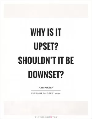 Why is it upset? Shouldn’t it be downset? Picture Quote #1