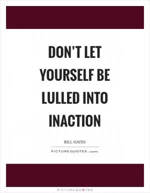 Don’t let yourself be lulled into inaction Picture Quote #1