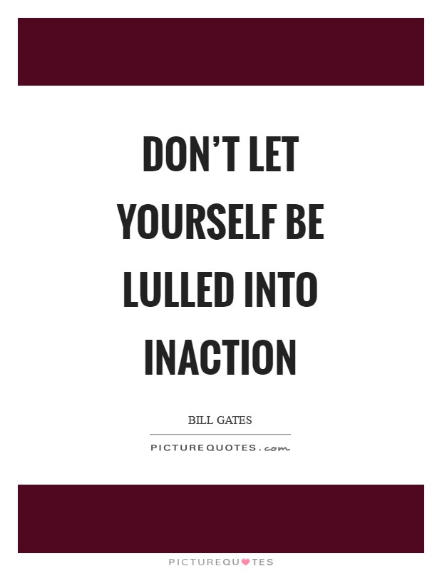 Don't let yourself be lulled into inaction Picture Quote #1