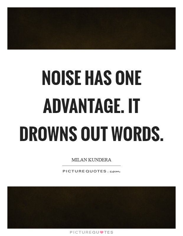 Noise has one advantage. It drowns out words Picture Quote #1