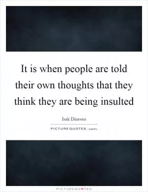 It is when people are told their own thoughts that they think they are being insulted Picture Quote #1