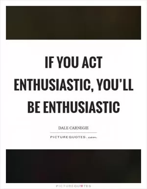 If you act enthusiastic, you’ll be enthusiastic Picture Quote #1