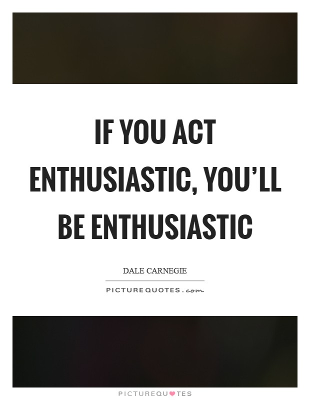 If you act enthusiastic, you'll be enthusiastic Picture Quote #1