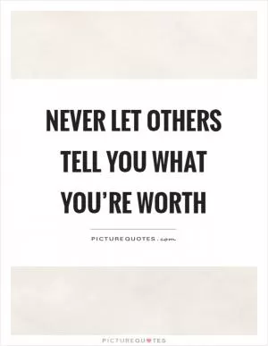 Never let others tell you what you’re worth Picture Quote #1