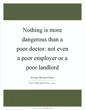 Nothing is more dangerous than a poor doctor: not even a poor employer or a poor landlord Picture Quote #1