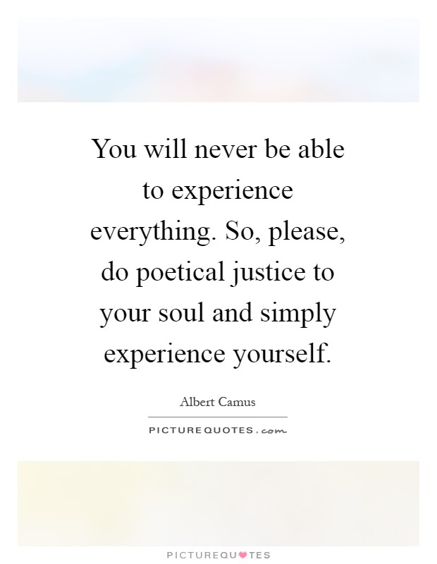 You will never be able to experience everything. So, please, do poetical justice to your soul and simply experience yourself Picture Quote #1