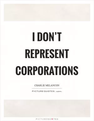 I don’t represent corporations Picture Quote #1