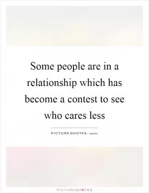 Some people are in a relationship which has become a contest to see who cares less Picture Quote #1