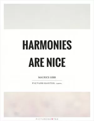 Harmonies are nice Picture Quote #1