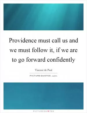 Providence must call us and we must follow it, if we are to go forward confidently Picture Quote #1