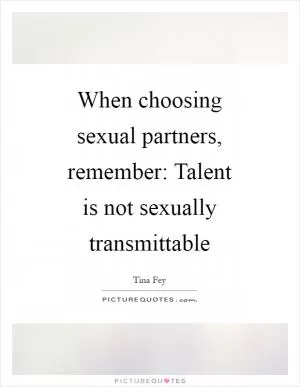 When choosing sexual partners, remember: Talent is not sexually transmittable Picture Quote #1