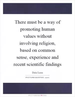 There must be a way of promoting human values without involving religion, based on common sense, experience and recent scientific findings Picture Quote #1