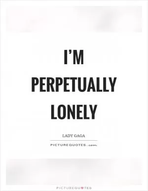 I’m perpetually lonely Picture Quote #1