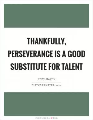 Thankfully, perseverance is a good substitute for talent Picture Quote #1
