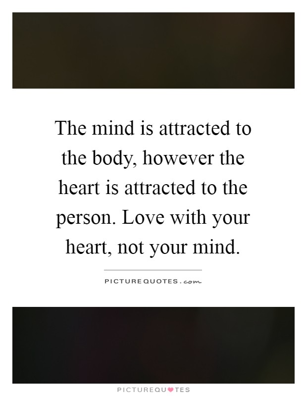 The mind is attracted to the body, however the heart is attracted to the person. Love with your heart, not your mind Picture Quote #1