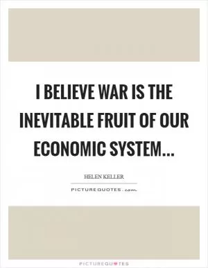 I believe war is the inevitable fruit of our economic system Picture Quote #1