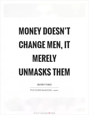 Money doesn’t change men, it merely unmasks them Picture Quote #1