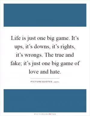 Life is just one big game. It’s ups, it’s downs, it’s rights, it’s wrongs. The true and fake; it’s just one big game of love and hate Picture Quote #1