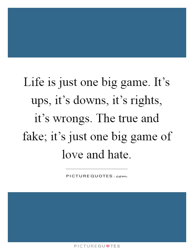 Life is just one big game. It's ups, it's downs, it's rights, it's wrongs. The true and fake; it's just one big game of love and hate Picture Quote #1