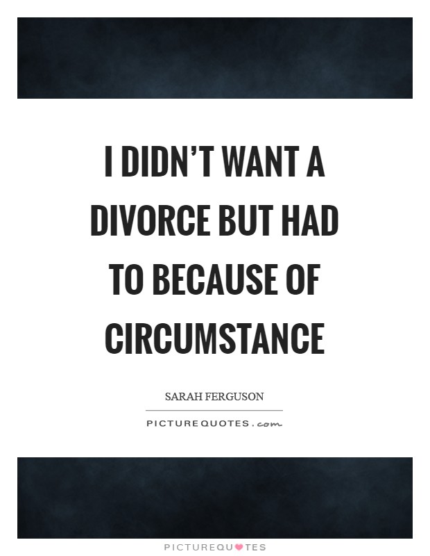 I didn't want a divorce but had to because of circumstance Picture Quote #1