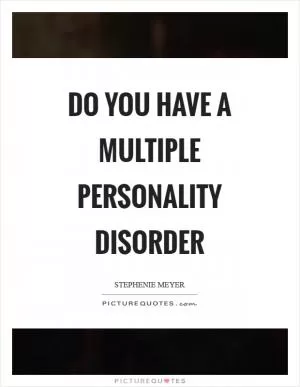 Do you have a multiple personality disorder Picture Quote #1