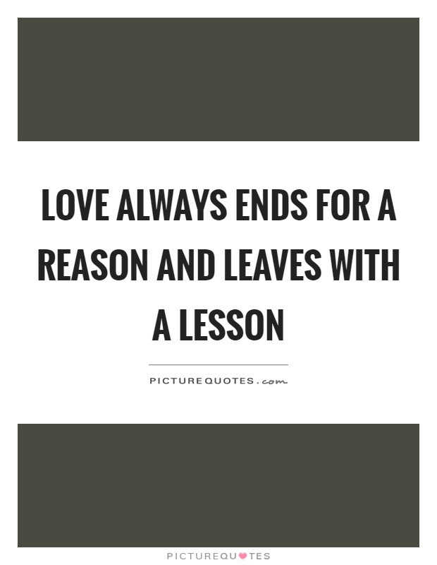 Love always ends for a reason and leaves with a lesson Picture Quote #1