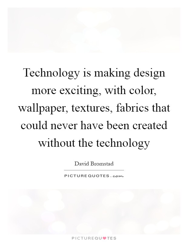 Technology is making design more exciting, with color, wallpaper, textures, fabrics that could never have been created without the technology Picture Quote #1