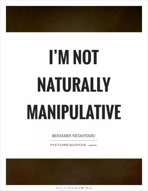 I’m not naturally manipulative Picture Quote #1