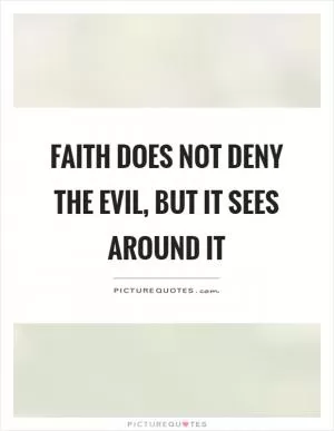 Faith does not deny the evil, but it sees around it Picture Quote #1