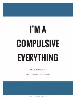 I’m a compulsive everything Picture Quote #1
