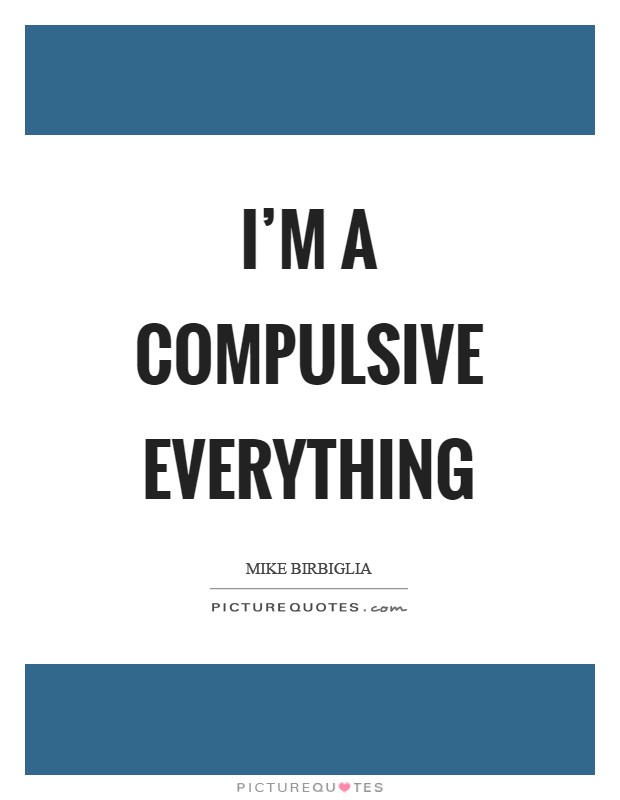 I'm a compulsive everything Picture Quote #1