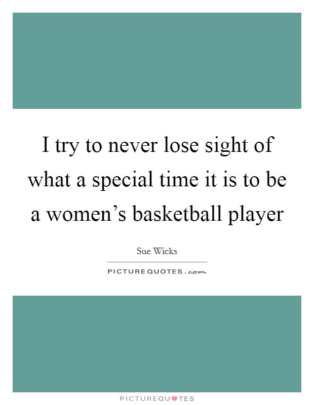 I try to never lose sight of what a special time it is to be a women's basketball player Picture Quote #1