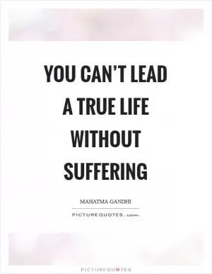 You can’t lead a true life without suffering Picture Quote #1