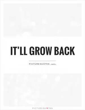 It’ll grow back Picture Quote #1