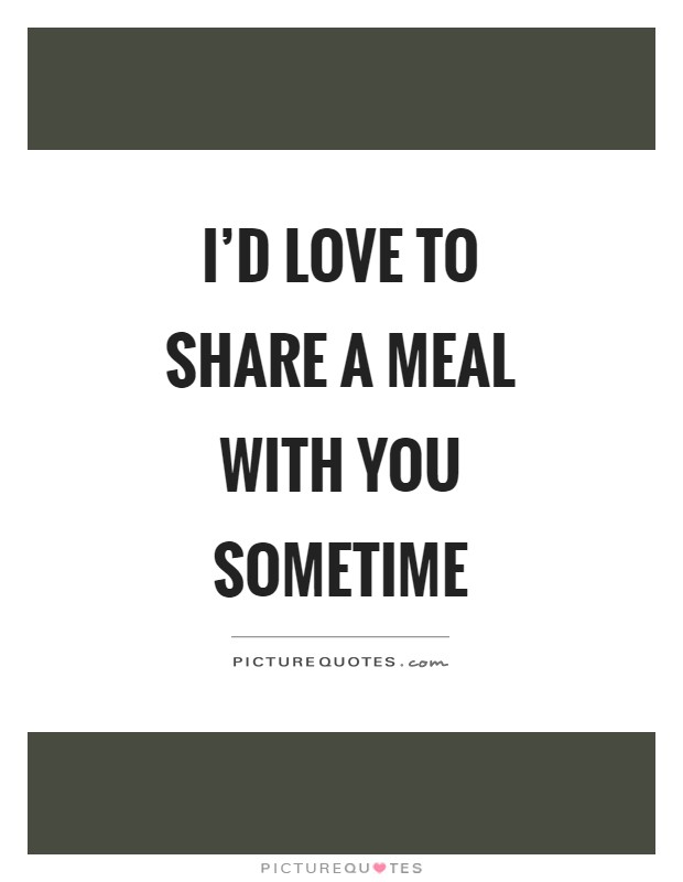 I'd love to share a meal with you sometime Picture Quote #1