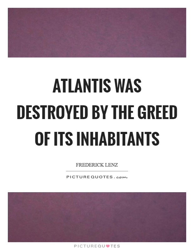 Atlantis was destroyed by the greed of its inhabitants Picture Quote #1