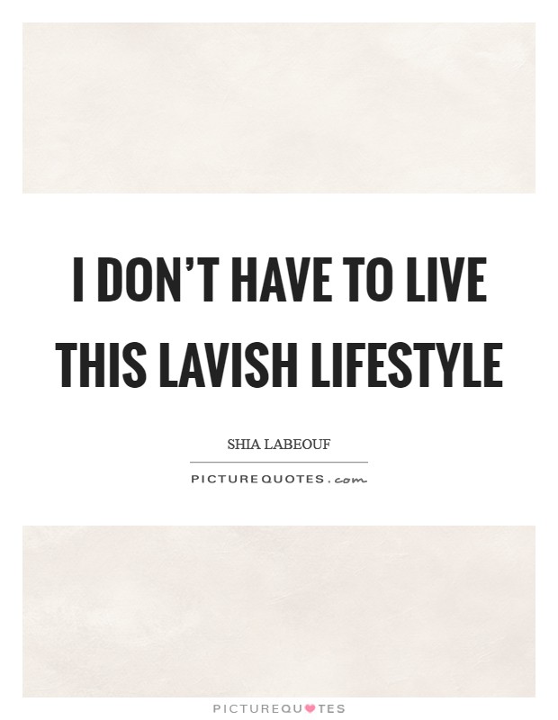 I don't have to live this lavish lifestyle Picture Quote #1