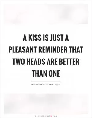 A kiss is just a pleasant reminder that two heads are better than one Picture Quote #1