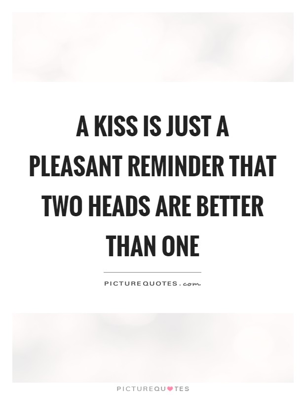 A kiss is just a pleasant reminder that two heads are better than one Picture Quote #1